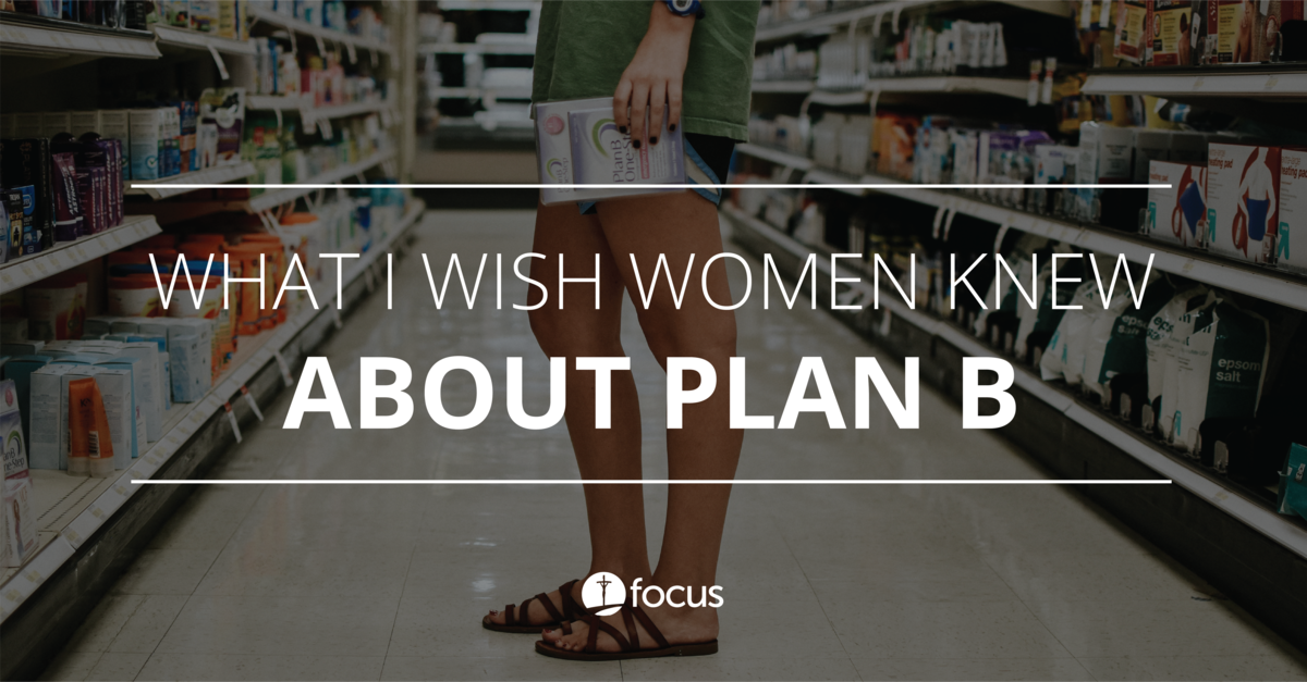 What I Wish Women Knew About Plan B FOCUS Equip